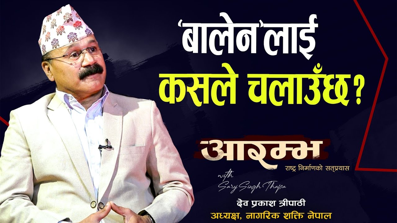 'बालेन'लाई कसले चलाउँछ? : Dev Prakash Tripathi | AARAMBHA | Saroj Singh Thapa