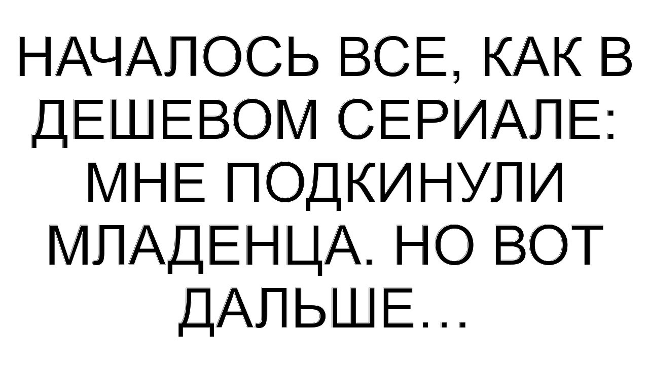 Началось все, как в дешевом сериале: мне подкинули младенца. Но вот дальше…