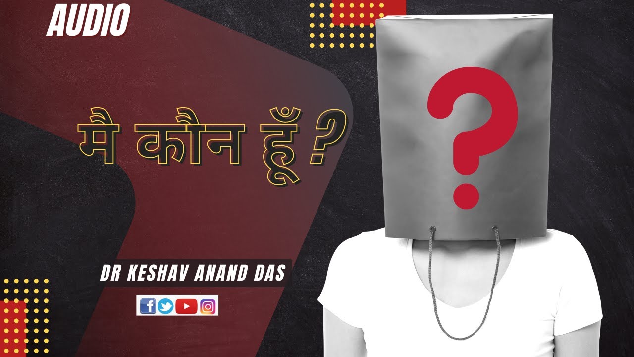 मै कौन हूँ ? || Dr. Keshav Anand Das