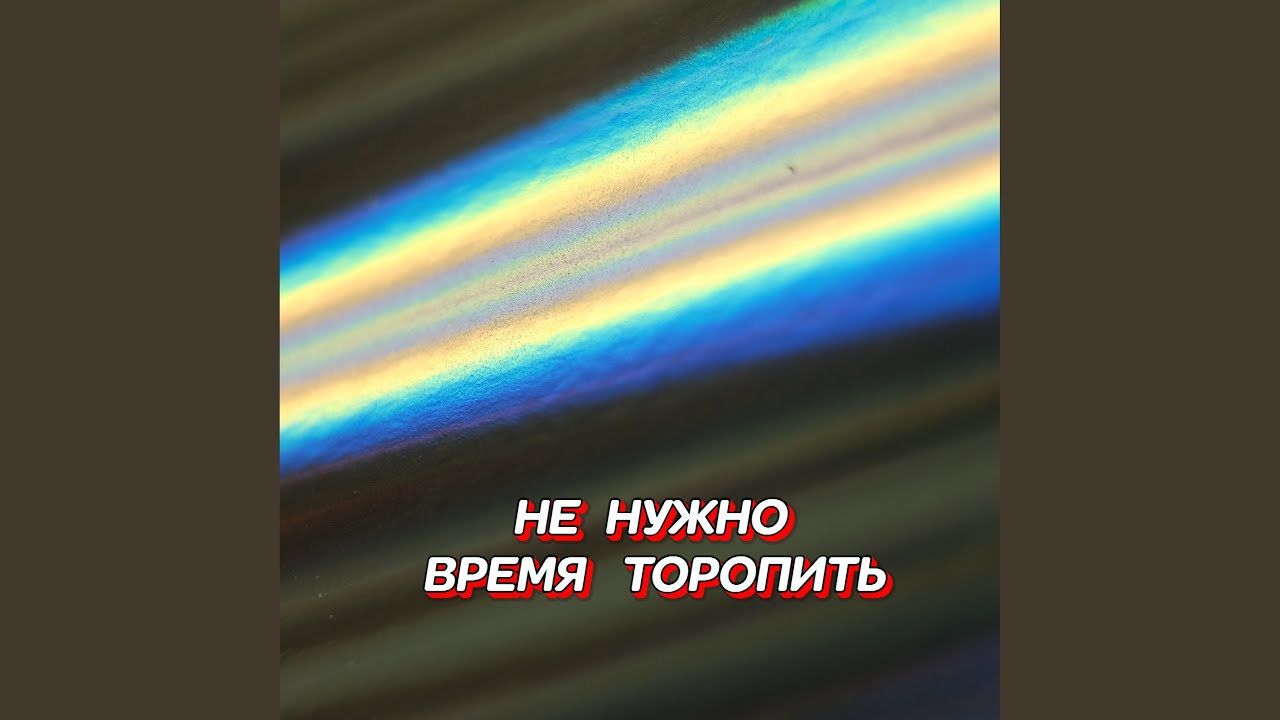 НЕ НУЖНО ВРЕМЯ ТОРОПИТЬ
