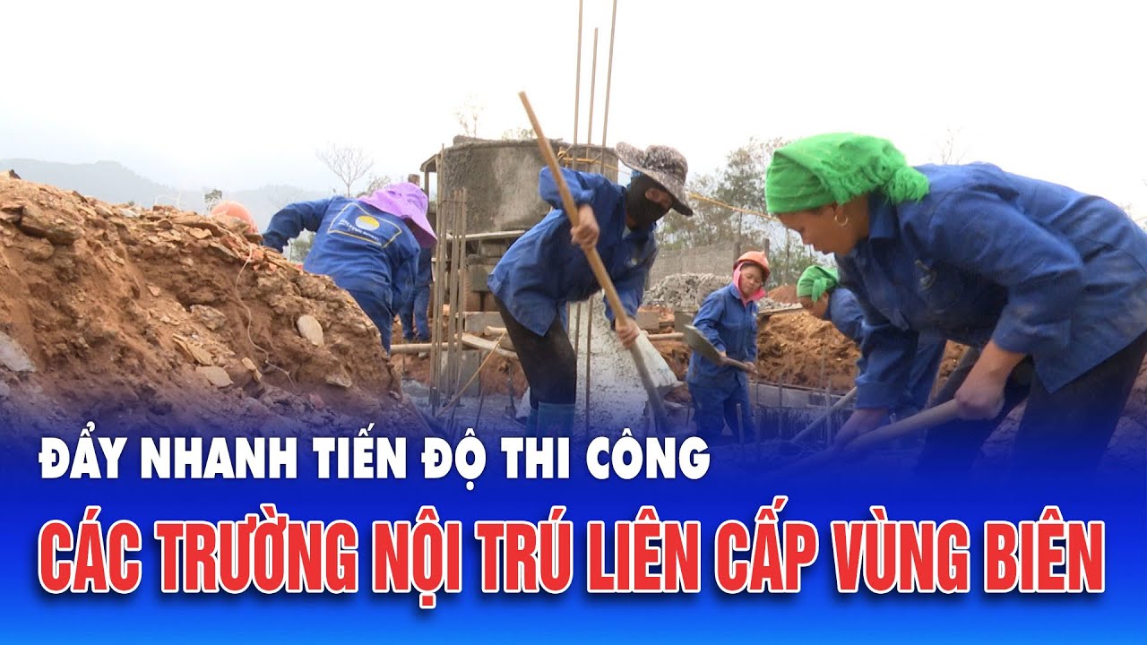 Đẩy nhanh tiến độ thi công các trường nội trú liên cấp vùng biên