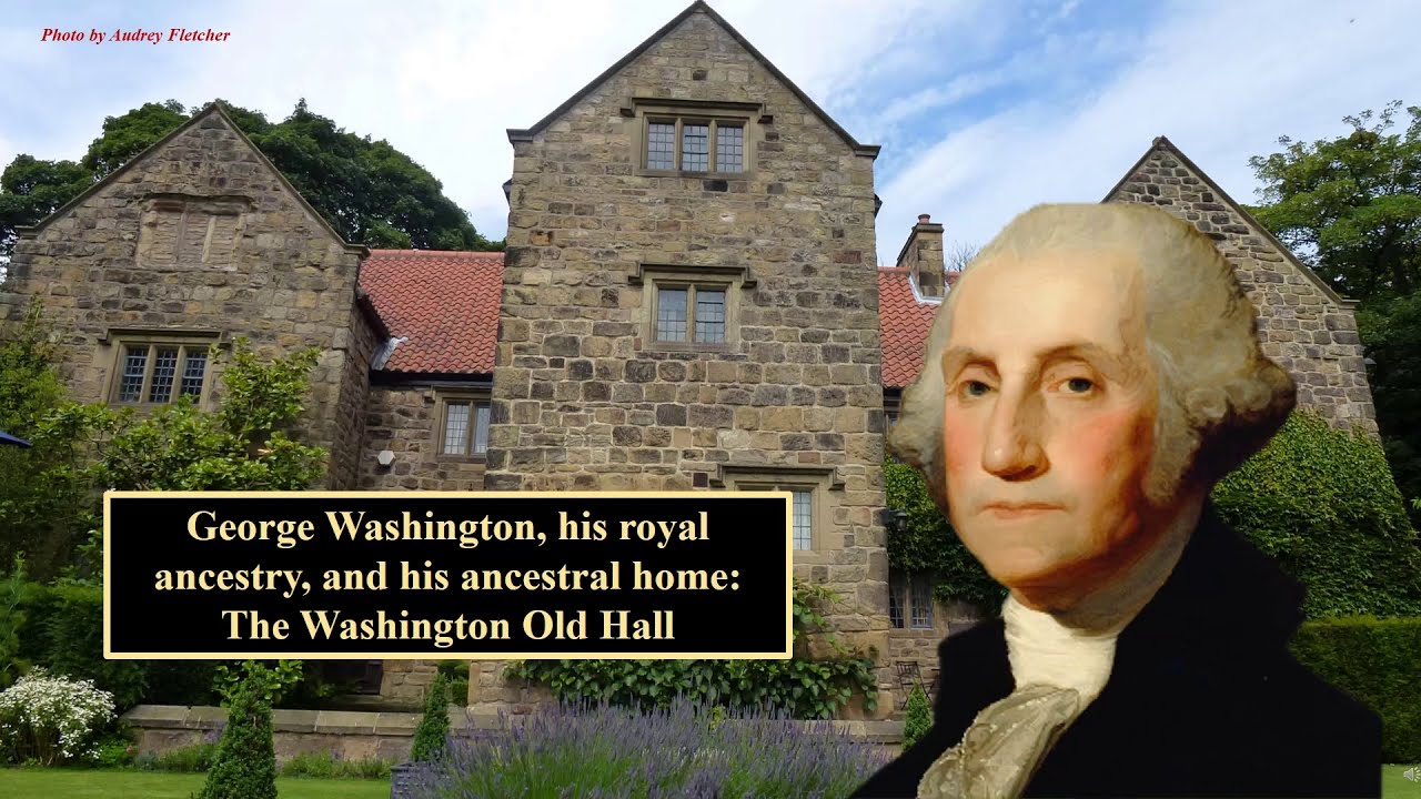 George Washington: his royal ancestry, and his ancestral home at The Old Hall, Washington, England.