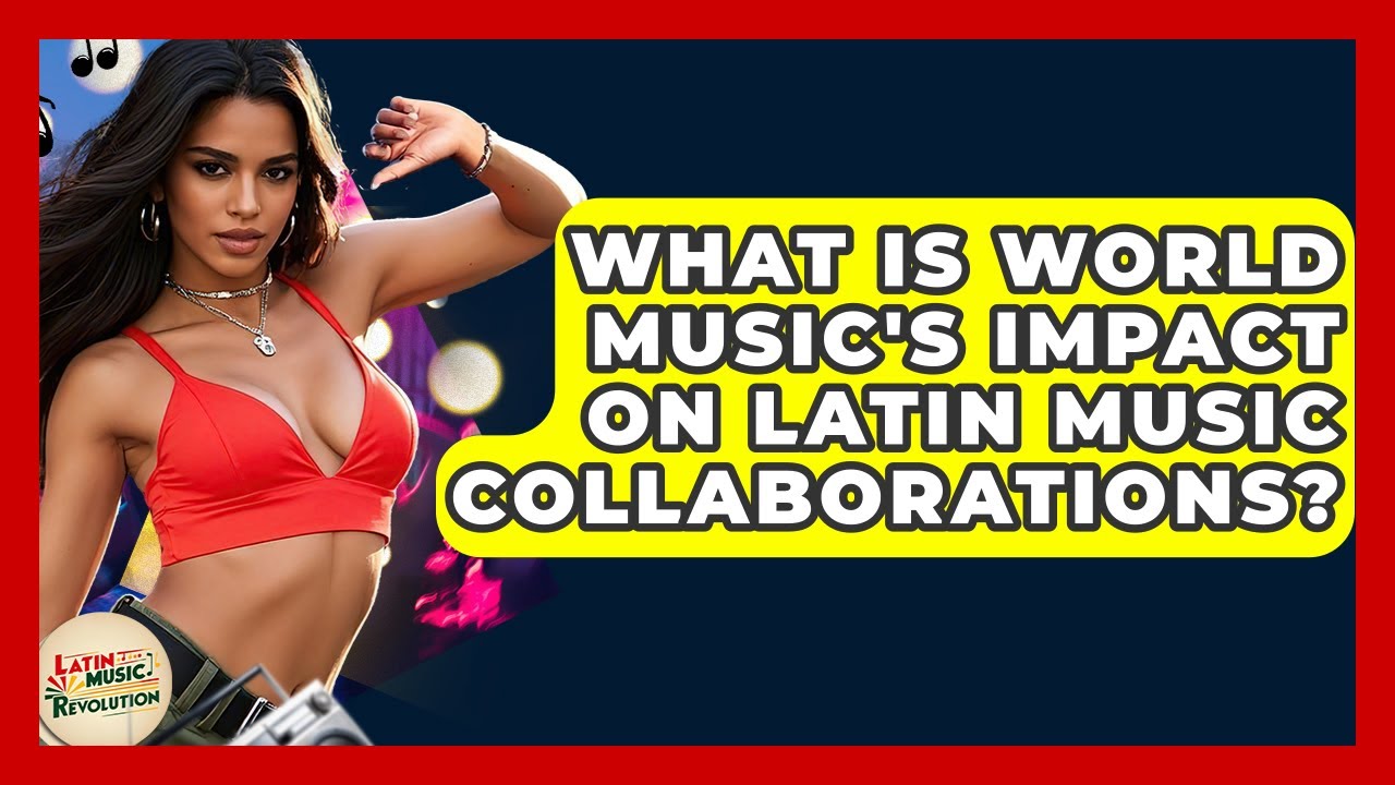 What Is World Music's Impact On Latin Music Collaborations? - Latin Music Revolution