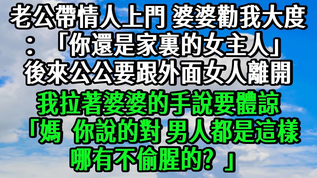 老公帶情人上門，婆婆勸我大度點：「你還是家裏的女主人。」後來公公要跟外面的女人離開，我拉著婆婆的手説要體諒：「媽，你説的對，男人都是這樣，哪有不偷腥的？」
