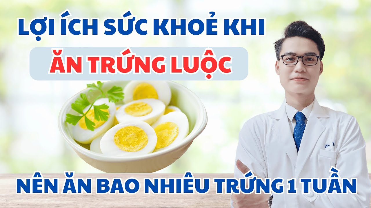 Lợi Ích Sức Khoẻ Khi Ăn Trứng Luộc - Nên Ăn Bao Nhiêu Trứng 1 Tuần? | Bác Sĩ Tuấn