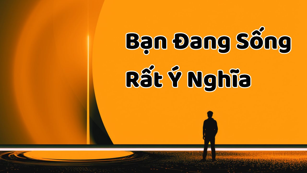 Bạn Đang Sống Rất Ý Nghĩa (Tui Sẽ Chứng Minh) - Tri Kỷ Cảm Xúc Web5ngay