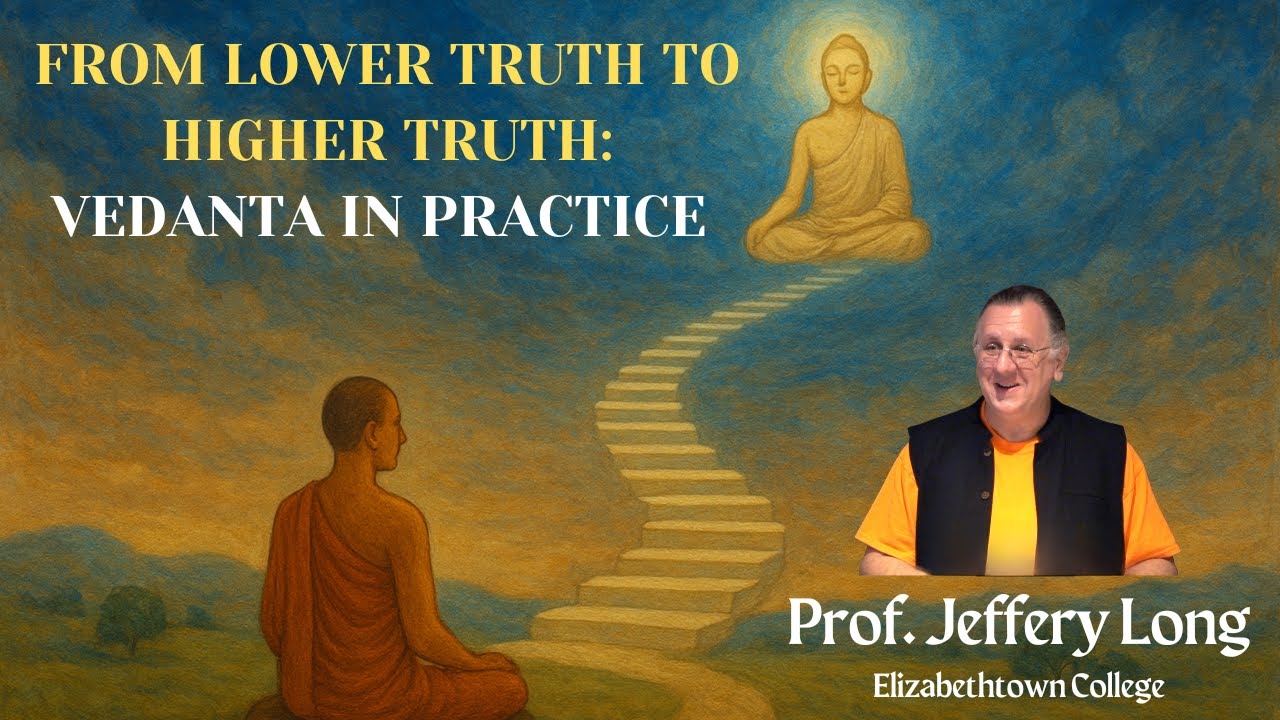 From Lower Truth to Higher Truth: Vedanta in Practice | Prof. Jeffery Long