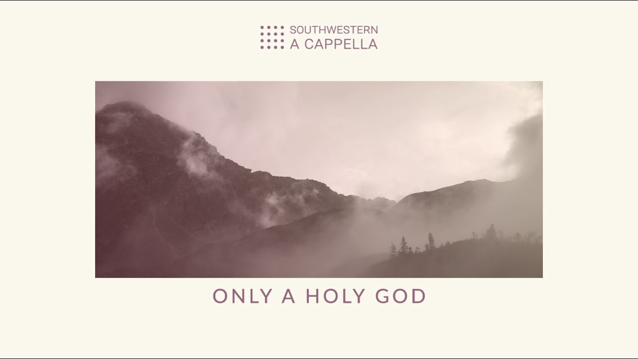 Only a Holy God - Southwestern A Cappella
