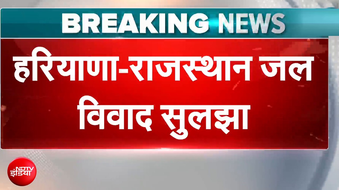 32-year-old water dispute between Haryana and Rajasthan resolved | Breaking News