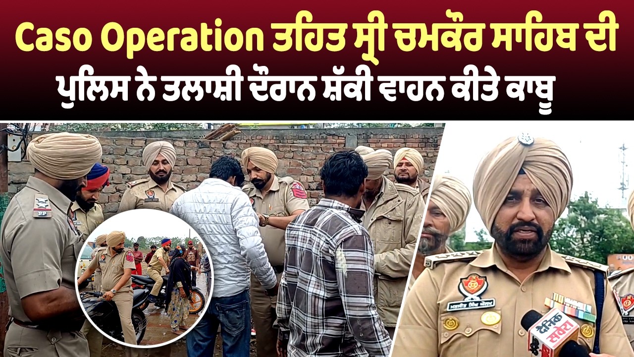 Caso Operation ਤਹਿਤ ਸ੍ਰੀ ਚਮਕੌਰ ਸਾਹਿਬ ਦੀ ਪੁਲਿਸ ਨੇ ਤਲਾਸ਼ੀ ਦੌਰਾਨ ਸ਼ੱਕੀ ਵਾਹਨ ਕੀਤੇ ਕਾਬੂ