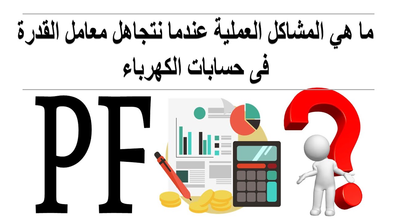 ما هى المشاكل العملية عندما نتجاهل معامل القدرة من حسابات الكهرباء