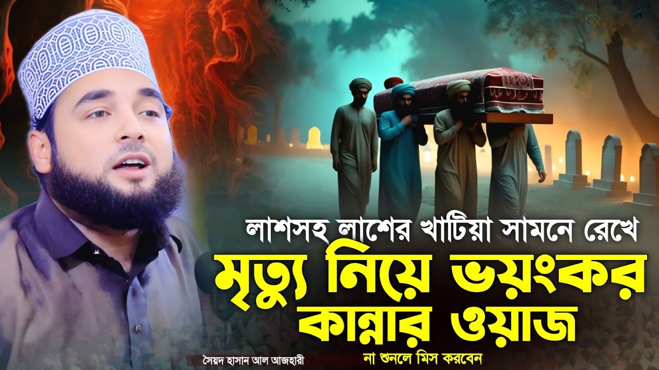 লাশসহ লাশের খাটিয়া সামনে রেখেমৃত্যু নিয়ে ভয়ংকর ওয়াজ | সৈয়দ হাসান আল আজহারী