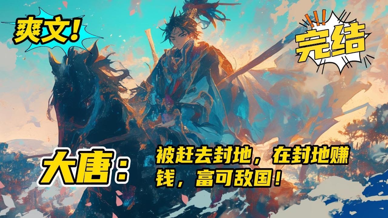 完结《大唐：被赶去封地，在封地赚钱，富可敌国》穿越大唐成为李世民第五子李祐，因为李祐老是怼李世民，被李世民赶去封地。李祐心中狂喜，皇子去封地这下没人管他了！绝对的天胡开局啊！#爽文 #玄幻 #小说