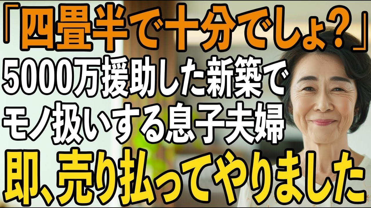 「母さんの部屋はここ」新築費用5000万円援助した私に四畳半を押し付ける息子夫婦。その夜、私は静かに微笑み翌日、家の前に現れた”ある人物”を見て2人は半狂乱に【シニアライフ】【60代以上の方へ】