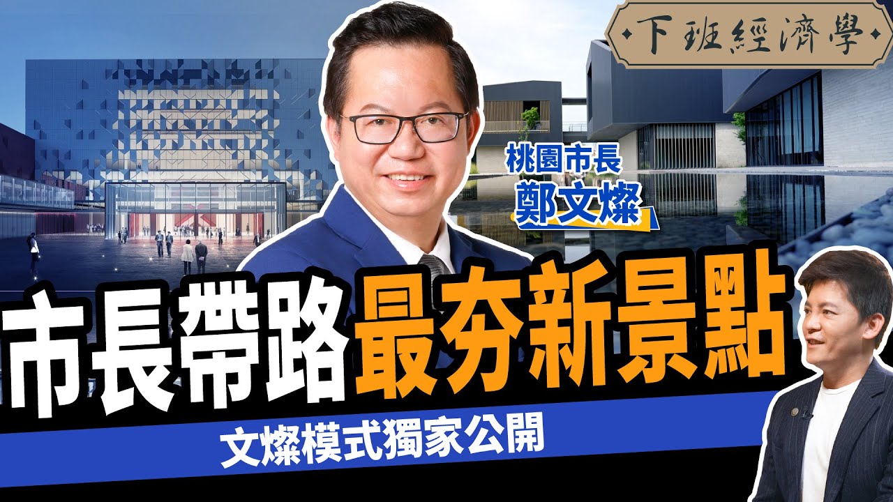 【專訪】市長帶路最夯新景點！獨家公開翻轉桃園關鍵秘辛！ft. 桃園市長鄭文燦｜下班經濟學265