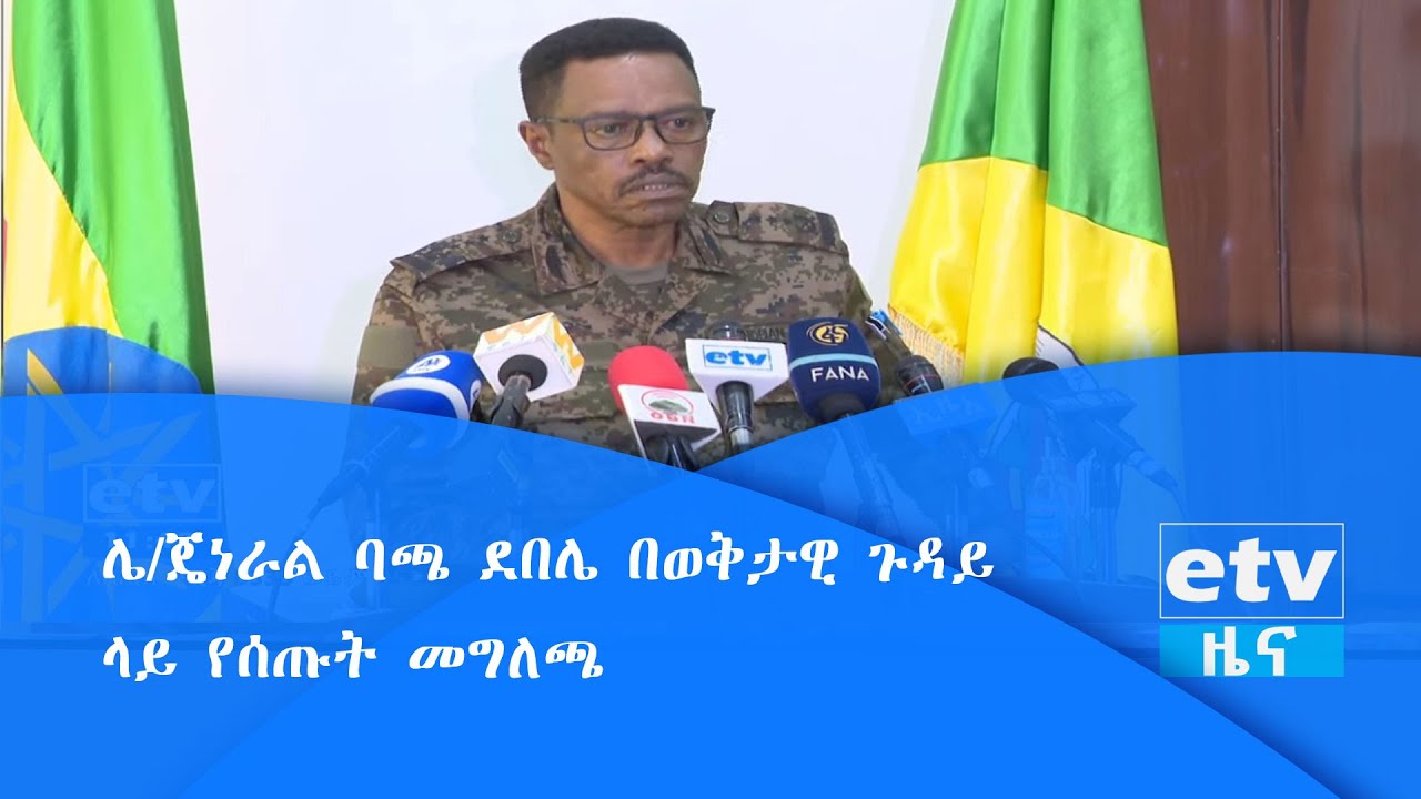 ሌ/ጄነራል ባጫ ደበሌ በወቅታዊ ጉዳይ ላይ የሰጡት መግለጫ|etv
