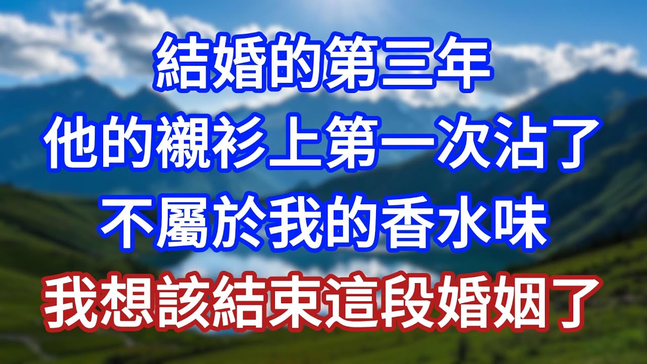 結婚的第三年，他的襯衫上第一次沾了不屬於我的香水味，我想該結束這段婚姻了！#言情故事#情感故事#家庭故事#小說#戀愛#婚姻