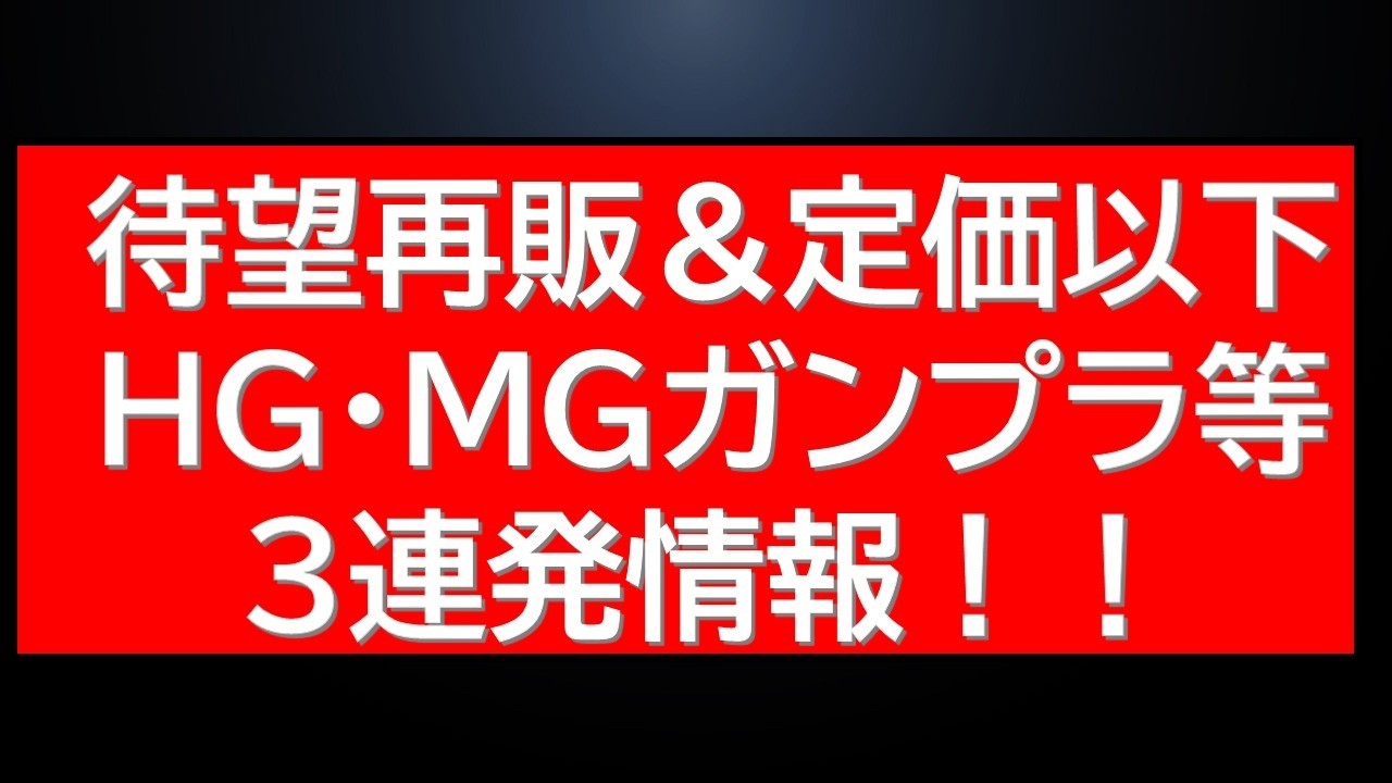 待望商品が復刻という告知あり！定価以下HG・MGガンプラなど3連発情報に本日の再販情報なども