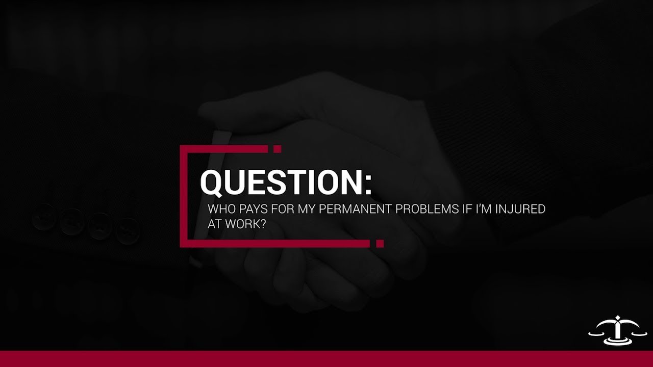 Who pays for my permanent problems if I&rsquo;m injured at work?