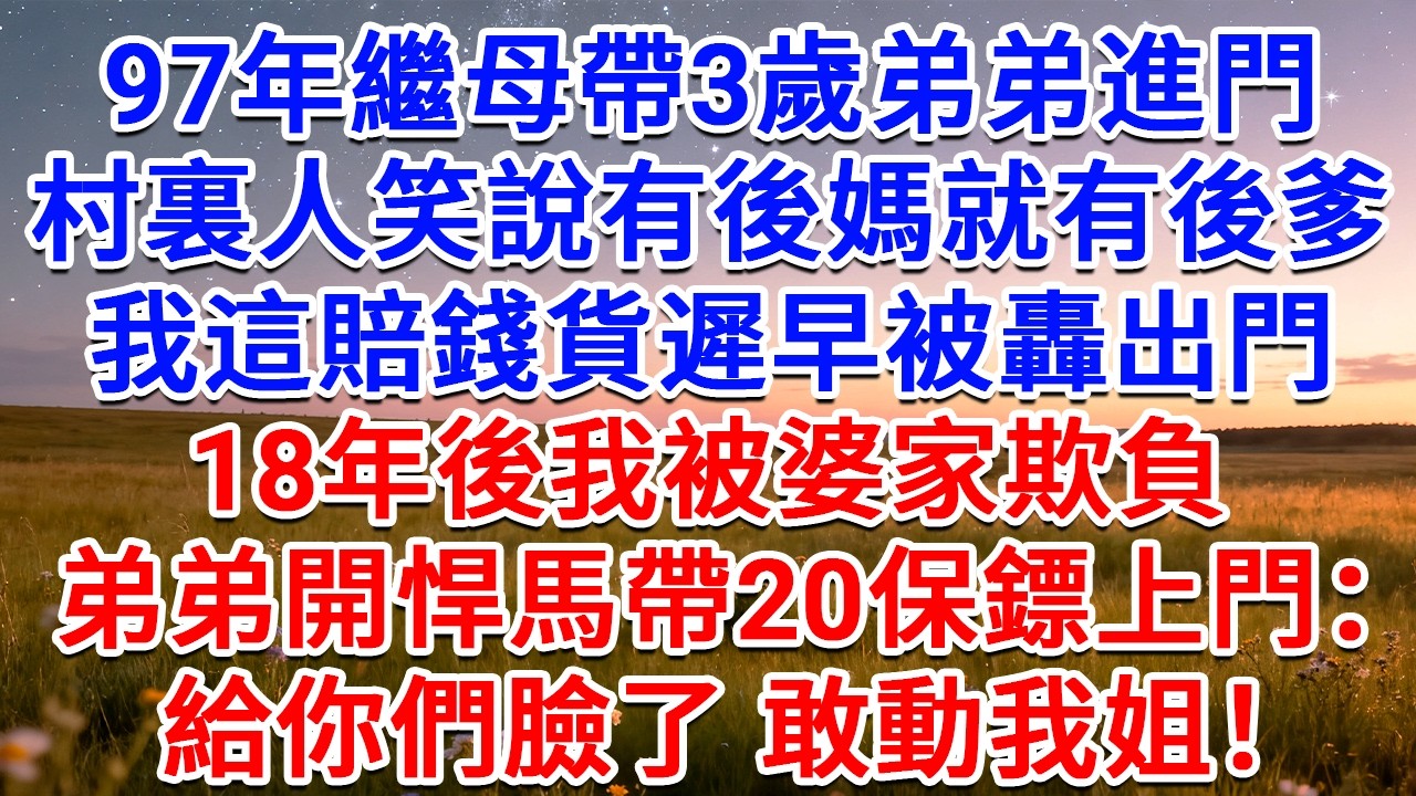 97年繼母帶3歲弟弟進門，村裏人笑說有後媽就有後爹，我這賠錢貨遲早被轟出門，18年後我被婆家欺負，弟弟開悍馬帶20保鏢上門：給你們臉了，敢動我姐？#為人處世 #生活經驗 #情感故事 #故事 #小說