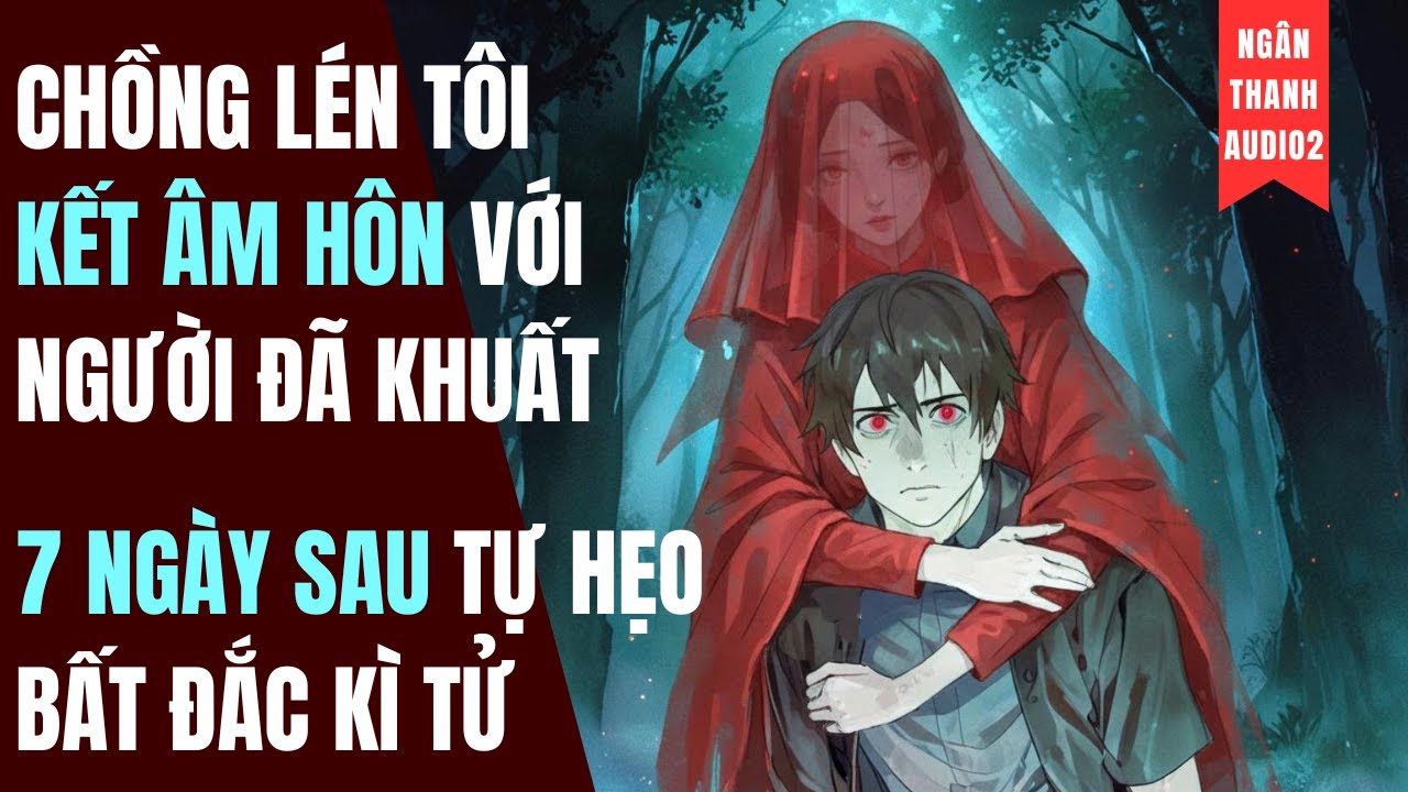 CHỒNG LÉN TÔI KẾT ÂM HÔN VỚI NGƯỜI ĐÃ KHUẤT, ĐỦ 1 TUẦN TỰ HẸO BẤT ĐẮC KỲ TỬ|TRUYỆN AUDIO | KINH DỊ