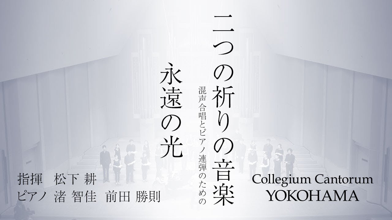 永遠の光（混声合唱とピアノ連弾のための「二つの祈りの音楽」）/ 松下耕 × Collegium Cantorum YOKOHAMA