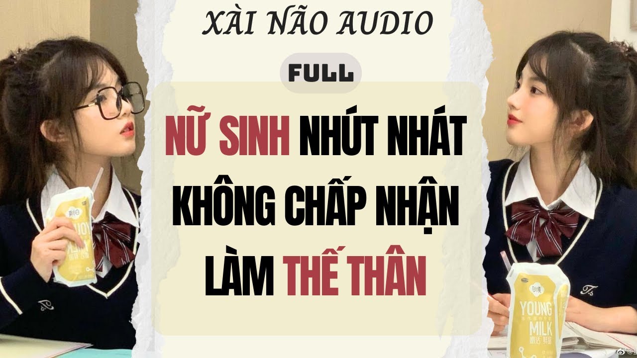 Full audio | Nữ Sinh Nhút Nhát Không Chấp Nhận Làm Thế Thân | Xài Não Audio #truyenaudio #audio