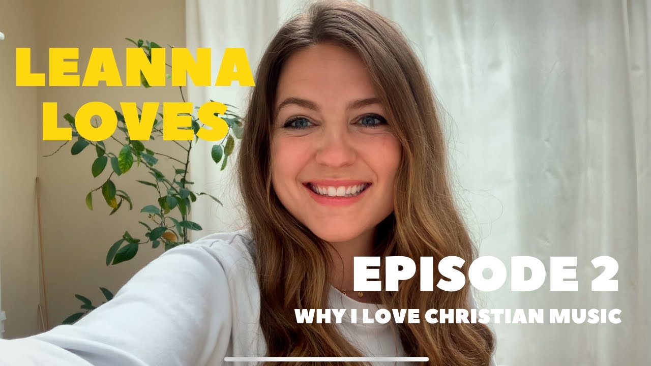 Leanna Loves - Episode 2: Why I Love Christian Music