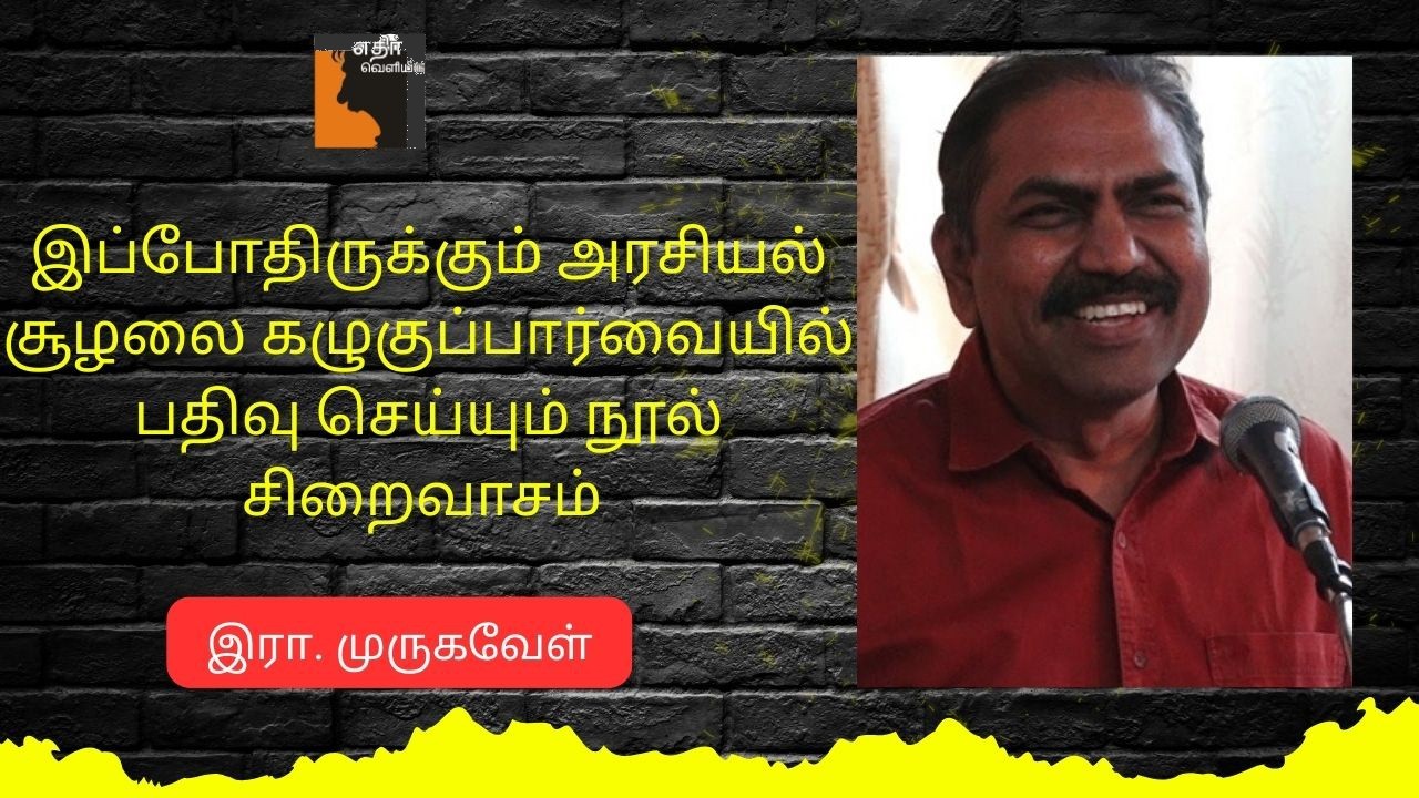 இப்போதிருக்கும் அரசியல் சூழலை கழுகுப்பார்வையில் பதிவு செய்யும் நூல் சிறைவாசம் -  இரா. முருகவேள்
