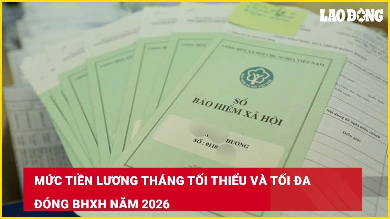 Mức tiền lương tháng tối thiểu và tối đa đóng BHXH năm 2026| Báo Lao Động