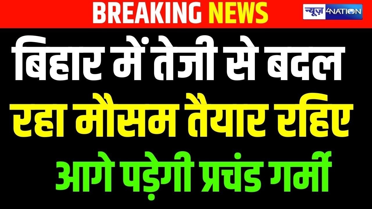Bihar में तेजी से बदल रहा मौसम, तैयार रहिए आगे पड़ेगी प्रचंड गर्मी | Bihar News | News4Nation