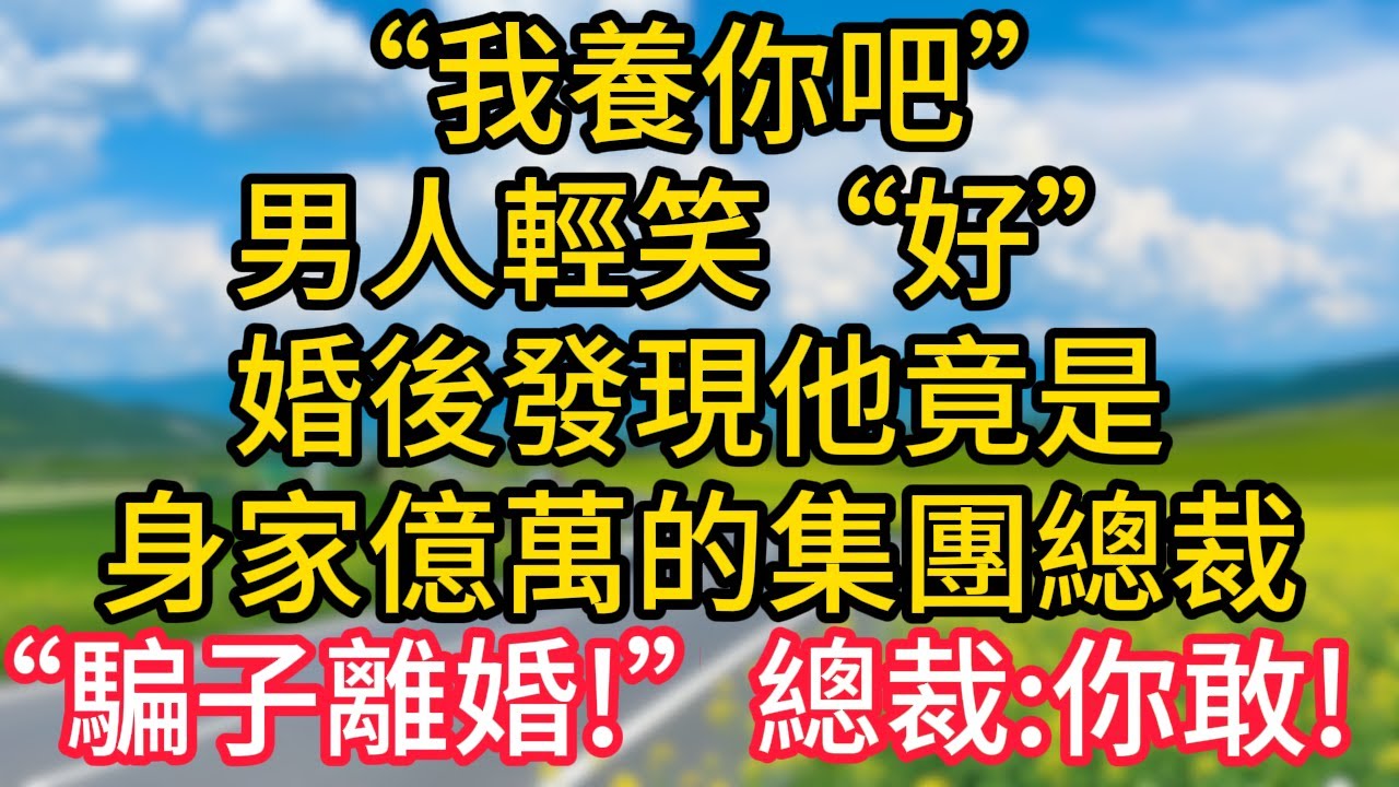 “我養你吧”男人輕笑“好”，孩子出生當天，才發現他竟是身家億萬的集團總裁，“騙子離婚”，總裁：你敢。#故事#言情小說#一口氣看完#爽文