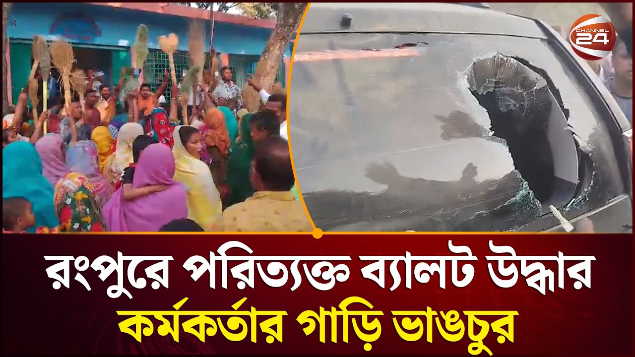 রংপুরে পরিত্যক্ত ব্যালট উদ্ধার ঘিরে তুলকালাম, সহকারী রিটার্নিং কর্মকর্তার গাড়ি ভাঙচুর! | Channel 24