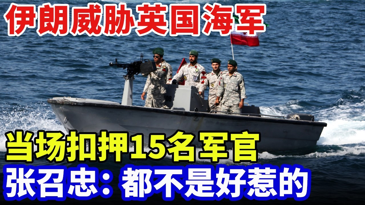 伊朗威胁英国海军，当场扣押15名军官，英国秘密任务曝光，张召忠：都不是好惹的【军事观察】