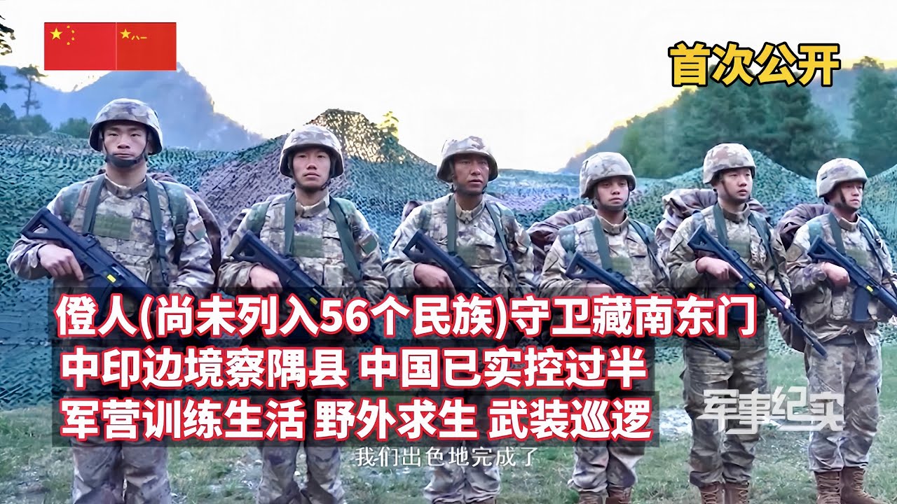 尚未列入56个民族，僜人为何以成为解放军+守卫国门而自豪？中印边境线东段之三，中国已实控察隅县过半！军营训练生活、野外求生+武装巡逻等首次公开！赤胆忠心守卫西藏边境一线世外桃源/军事纪实/察隅戍边故事
