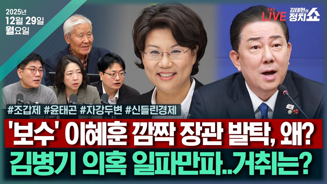 [🔴김태현의 정치쇼]이혜훈 깜짝 지명…통합 메시지?(조갑제)/ 연말 환율대책(고란)/ [자강두변] 김병기 의혹 법적쟁점?(장윤미 송영훈)/ [윤태곤의 이사만루]I 251229(월)