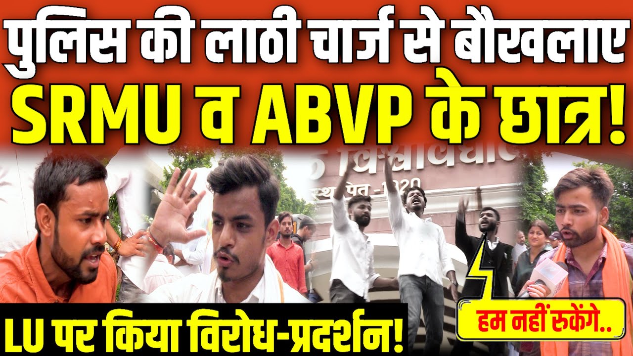 SRMU Protest: पुलिस की लाठी चार्ज से बौखलाए SRMU व ABVP के छात्र, LU पर किया विरोध-प्रदर्शन..