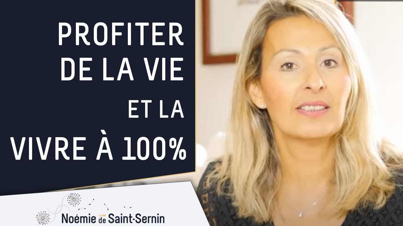 Comment faire pour profiter de la vie et la vivre à 100% ?