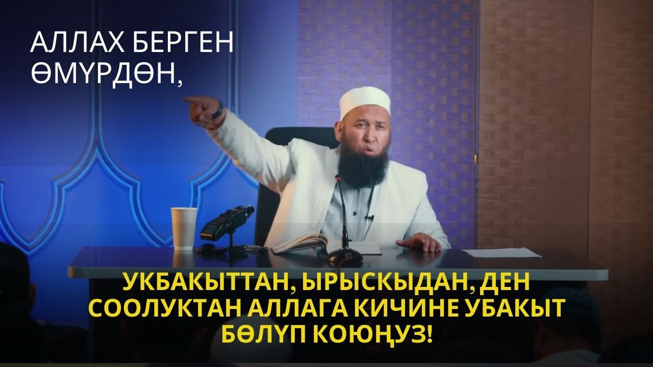 АЛЛАХ БЕРГЕН ӨМҮРДӨН, УКБАКЫТТАН, ЫРЫСКЫДАН, ДЕН СООЛУКТАН АЛЛАГА КИЧИНЕ УБАКЫТ БӨЛҮП КОЮҢУЗ!