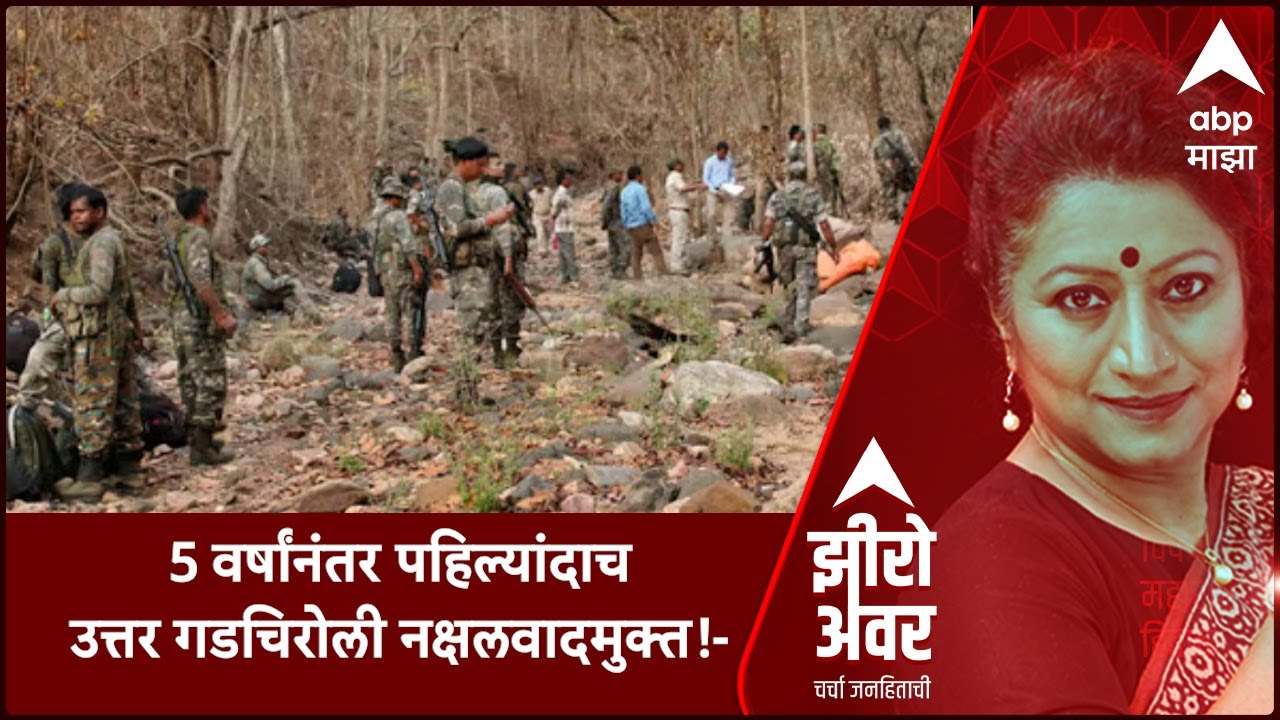 Zero Hour Gadchiroli Naxal : 35 वर्षांनंतर पहिल्यांदाच उत्तर गडचिरोली नक्षलवादमुक्त!