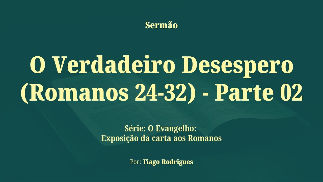 O Verdadeiro Desespero (Romanos 1:24-32) - Parte 02 | Tiago Rodrigues