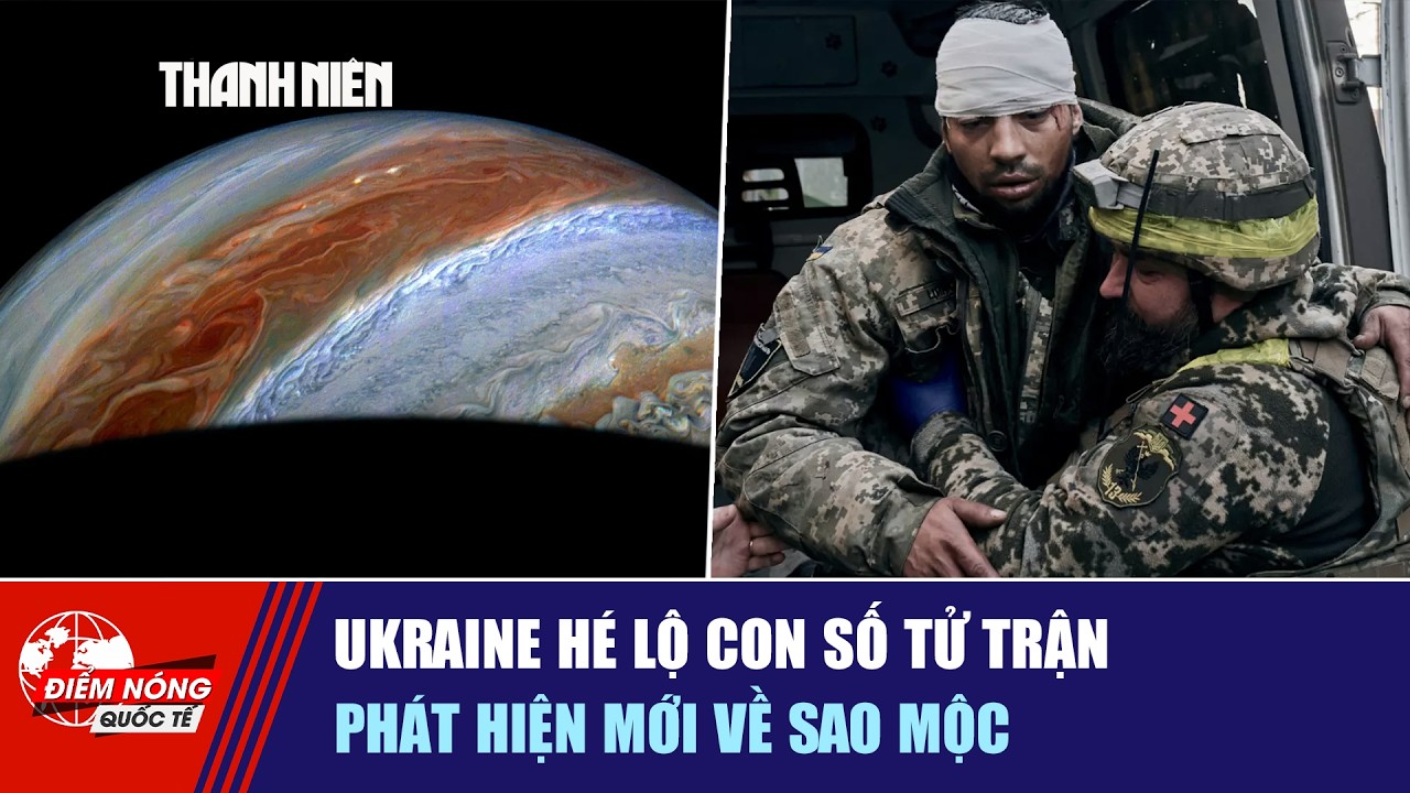 ĐIỂM NÓNG QUỐC TẾ 6/2: Ukraine hé lộ con số tử trận | Phát hiện mới về sao Mộc