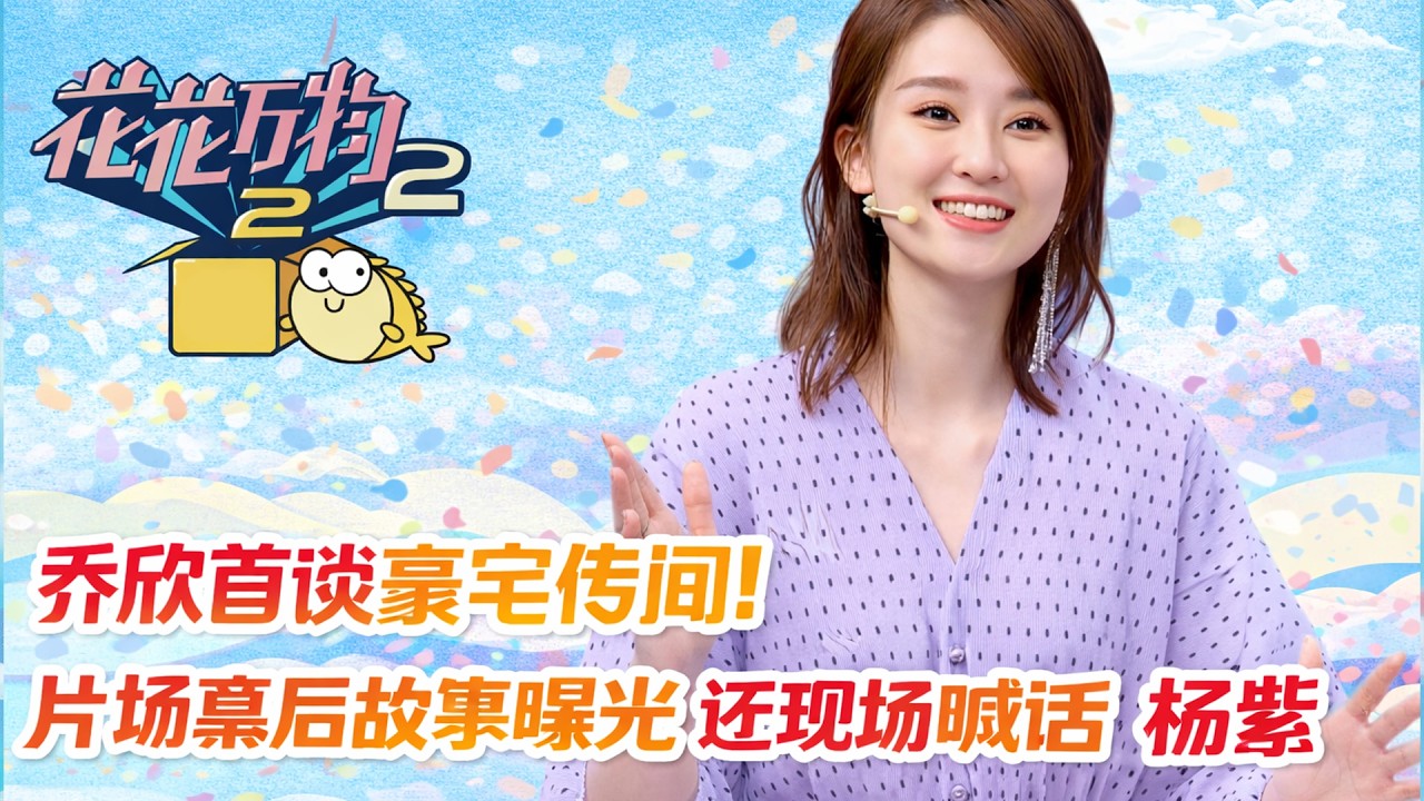【花花万物】EP0FULL：5喬欣首談豪宅傳聞！片場幕後故事曝光，還現場喊話楊紫