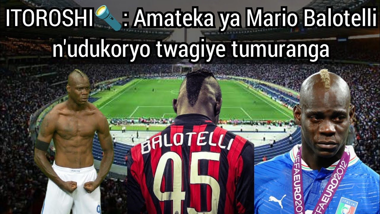 ITOROSHI🔦| Amateka ya Mario Balotelli Umukinnyi wagiraga udukoryo twinshi, Umwami w'aba Badboys