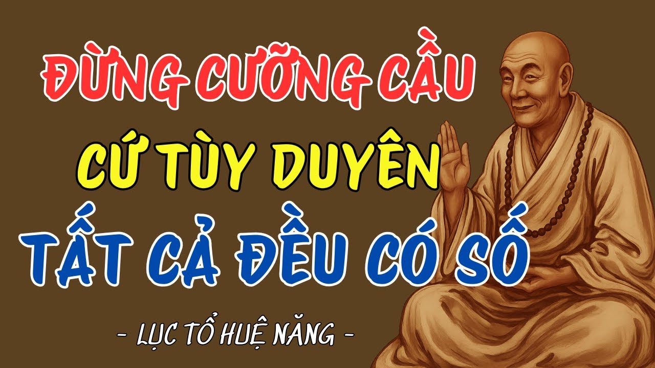 LỤC TỔ HUỆ NĂNG  Mọi việc trên đời đừng cưỡng cầu   cứ tùy duyên mà sống, ai cũng nên nghe 1 lần