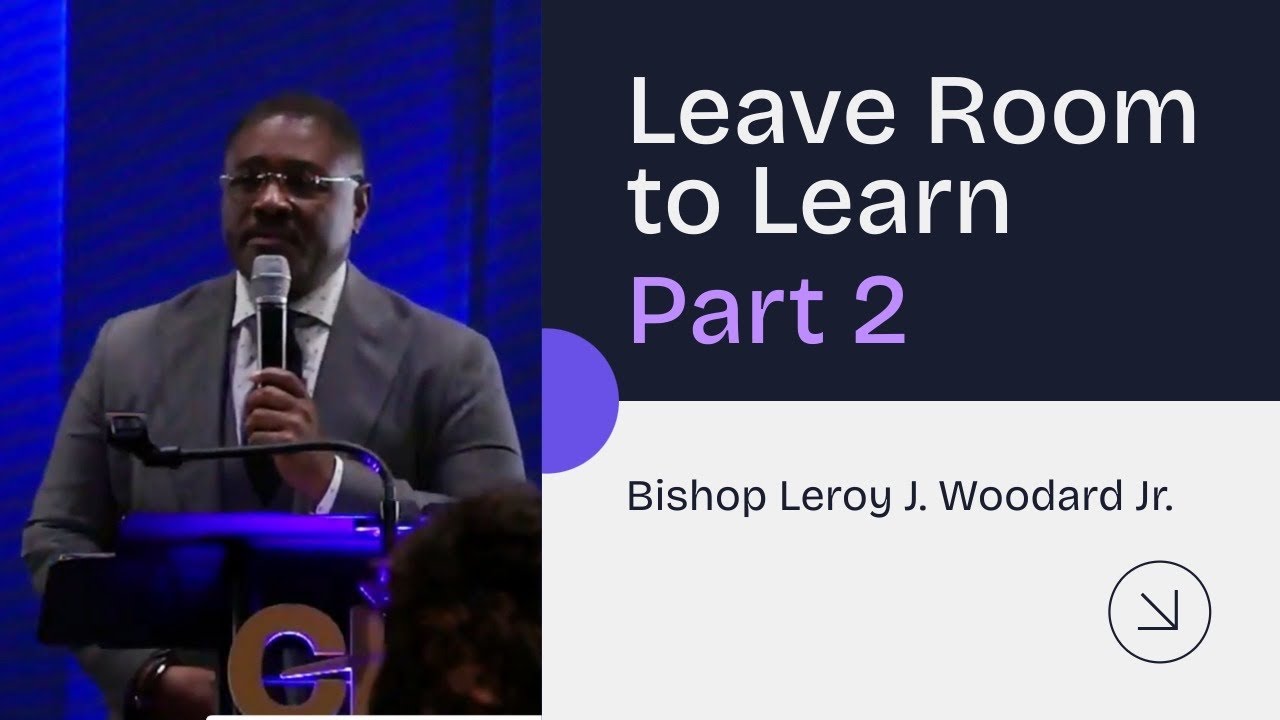 Leave Room to Learn - Part 2 | Bishop Leroy J. Woodard Jr.