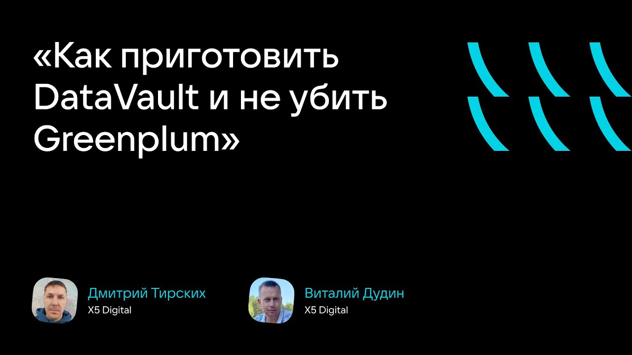 «Как приготовить DataVault и не убить Greenplum» (Дмитрий Тирских, Виталий Дудин, X5 Digital)