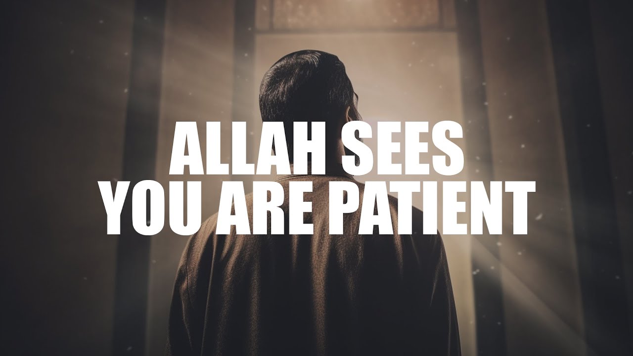 ALLAH SEES YOU ARE PATIENT, YOUR DAYS OF HAPPINESS ARE COMING