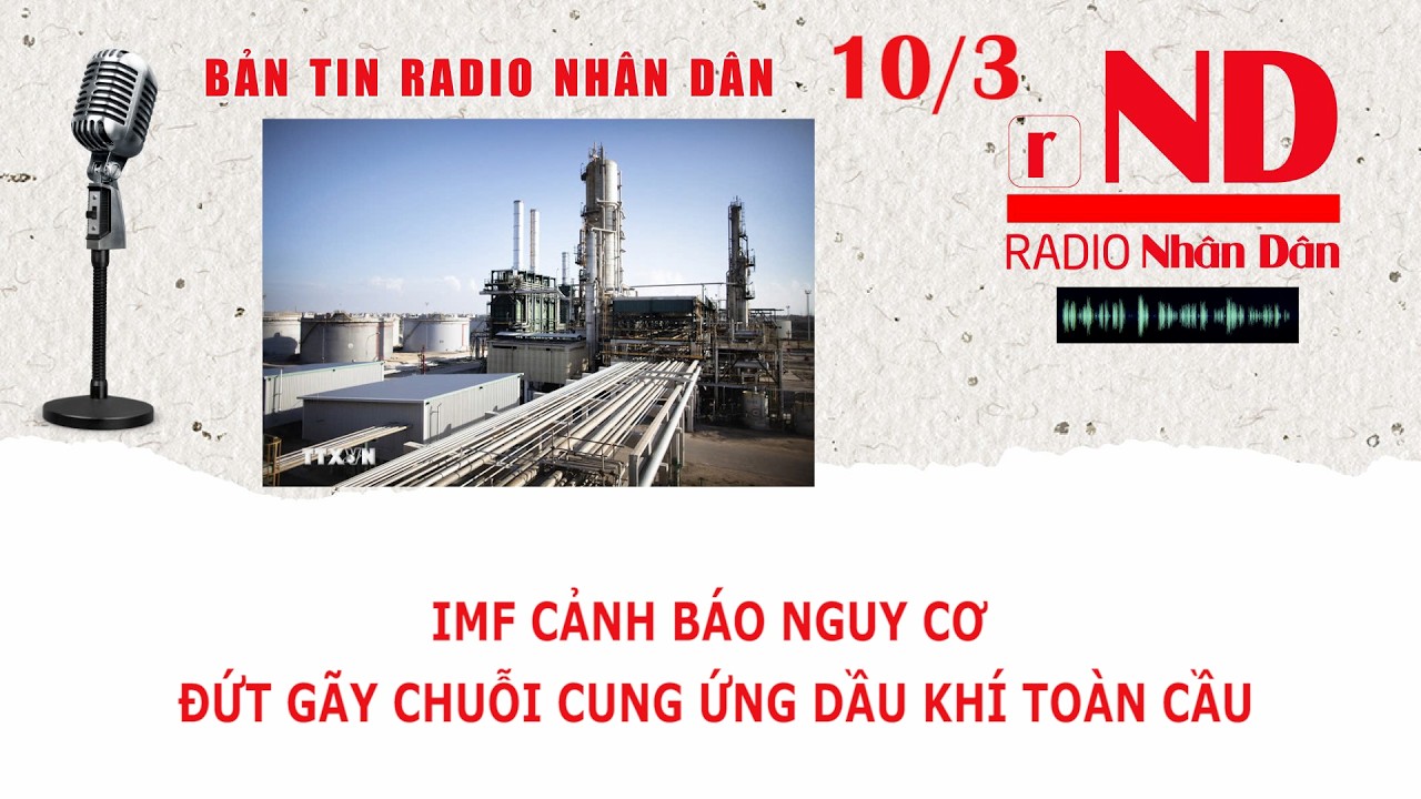 Bản tin Radio Nhân Dân 10/3: IMF cảnh báo nguy cơ đứt gãy chuỗi cung ứng dầu khí toàn cầu