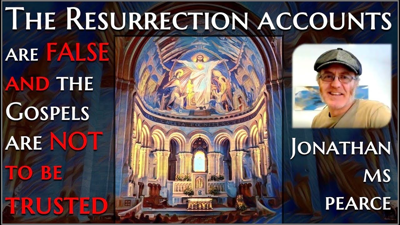 The Resurrection accounts are FALSE and the Gospels are NOT to be trusted - Jonathan MS Pearce